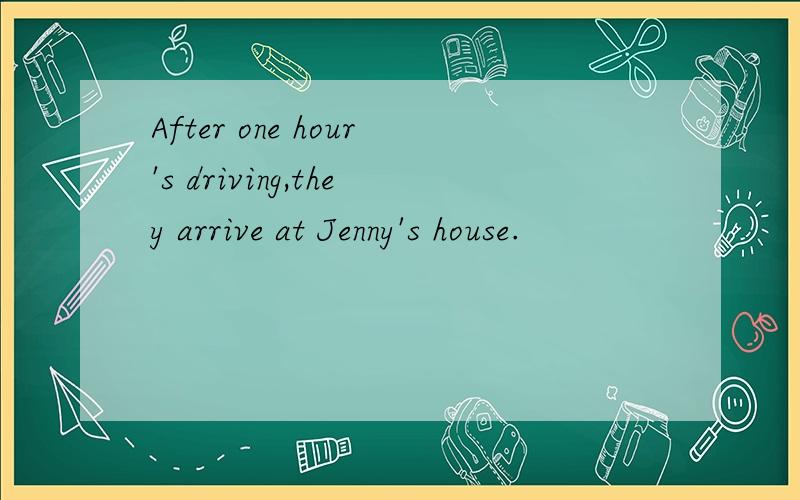 After one hour's driving,they arrive at Jenny's house.
