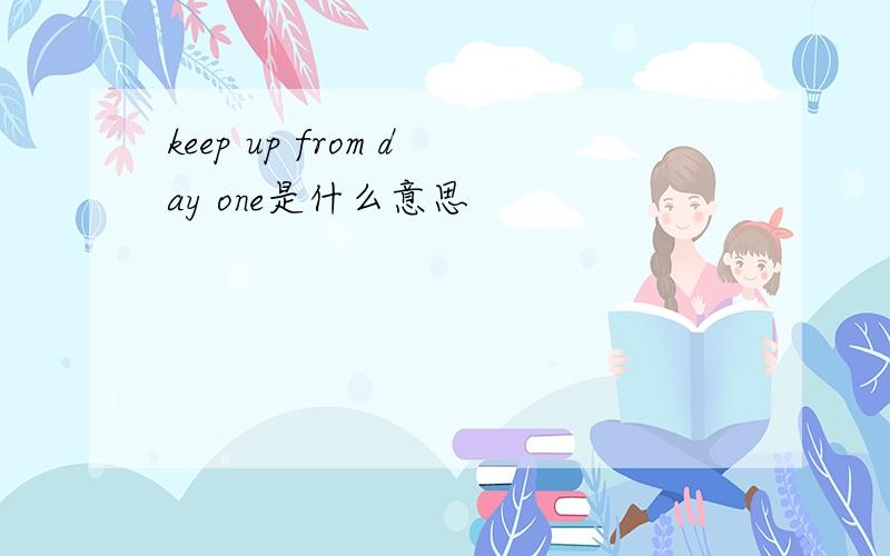 keep up from day one是什么意思