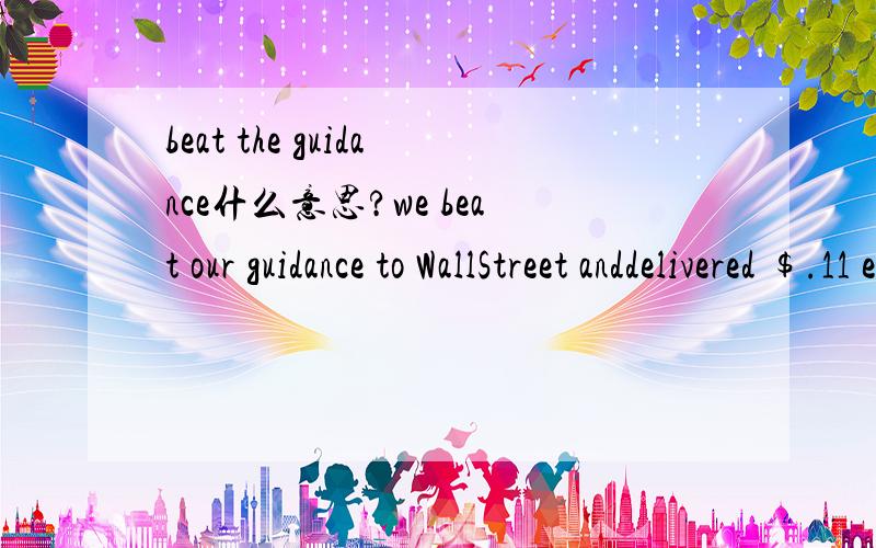 beat the guidance什么意思?we beat our guidance to WallStreet anddelivered $.11 earnings per share