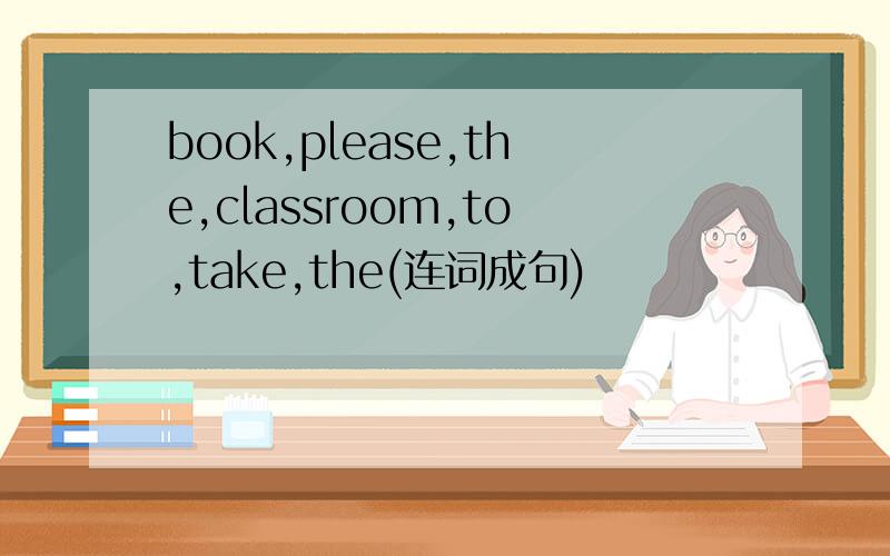 book,please,the,classroom,to,take,the(连词成句)