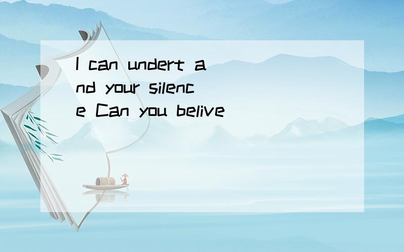 I can undert and your silence Can you belive