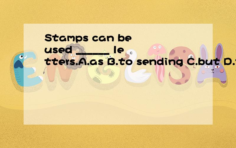 Stamps can be used ______ letters.A.as B.to sending C.but D.then选项打错了，C.for sending D.send