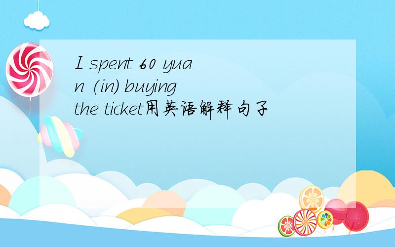 I spent 60 yuan (in) buying the ticket用英语解释句子