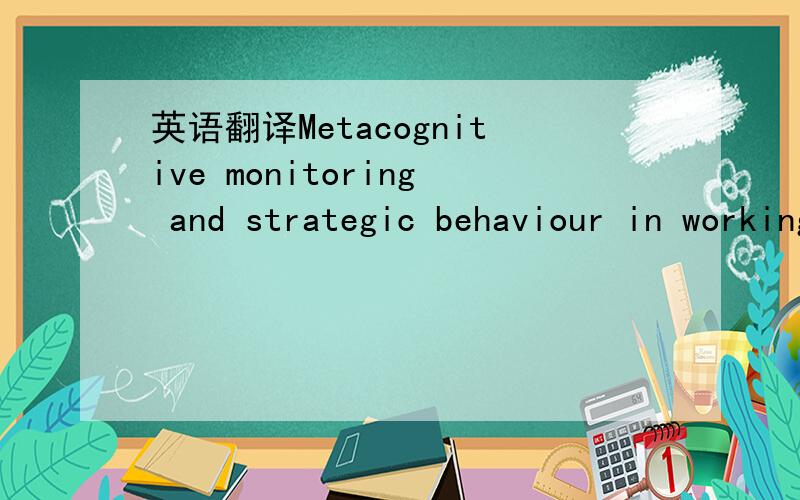 英语翻译Metacognitive monitoring and strategic behaviour in working memory performance