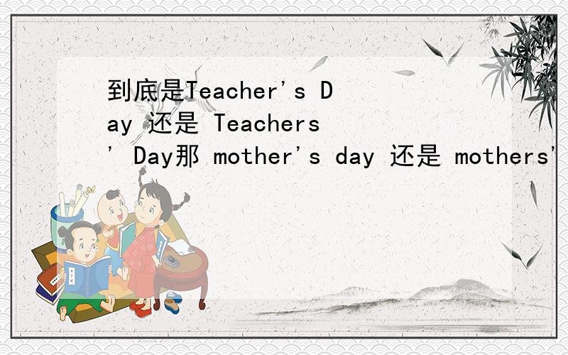 到底是Teacher's Day 还是 Teachers' Day那 mother's day 还是 mothers' day？为什么呢？
