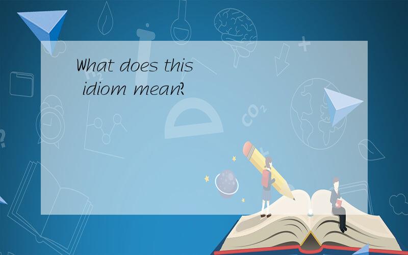 What does this idiom mean?