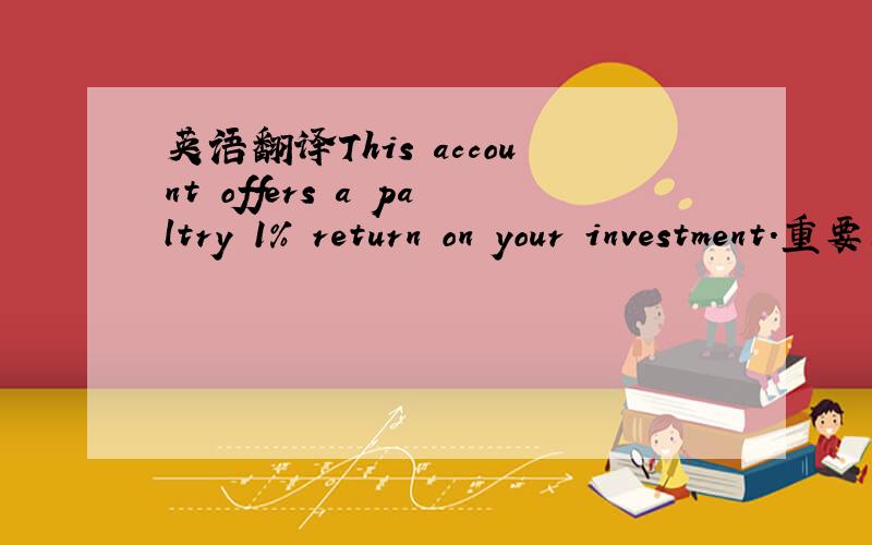 英语翻译This account offers a paltry 1% return on your investment.重要的是account