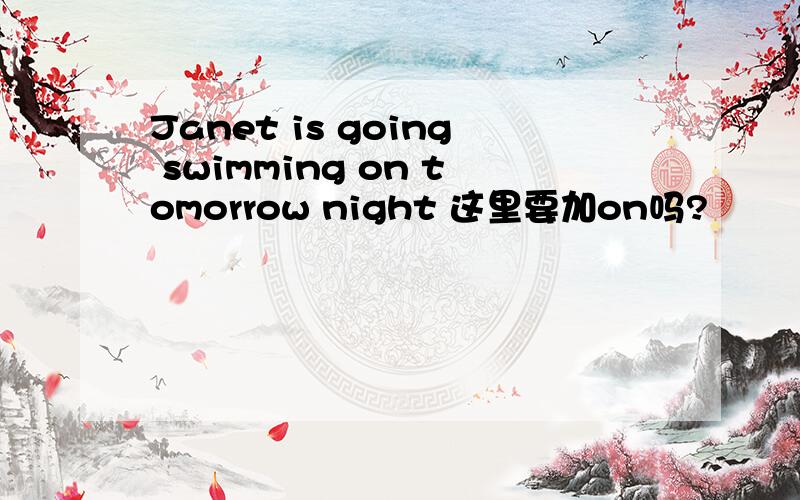 Janet is going swimming on tomorrow night 这里要加on吗?