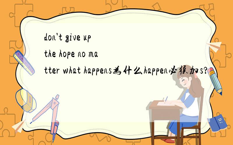don't give up the hope no matter what happens为什么happen必须加s?