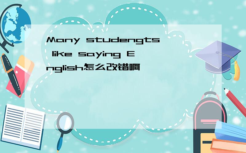 Many studengts like saying English怎么改错啊
