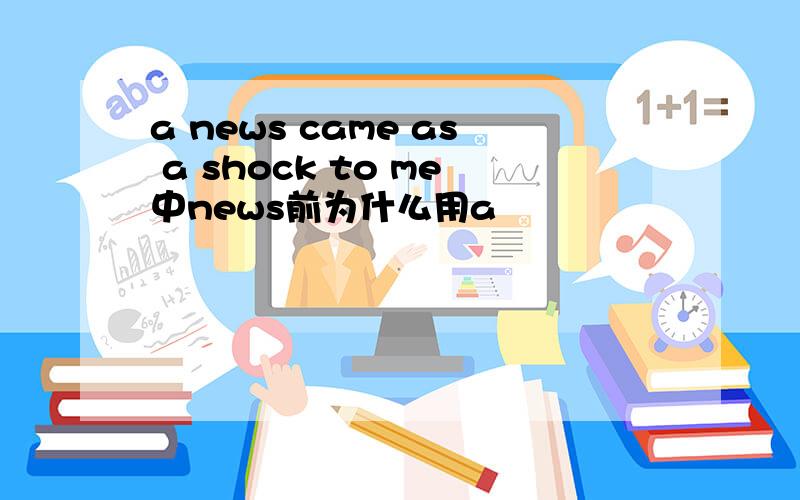 a news came as a shock to me中news前为什么用a