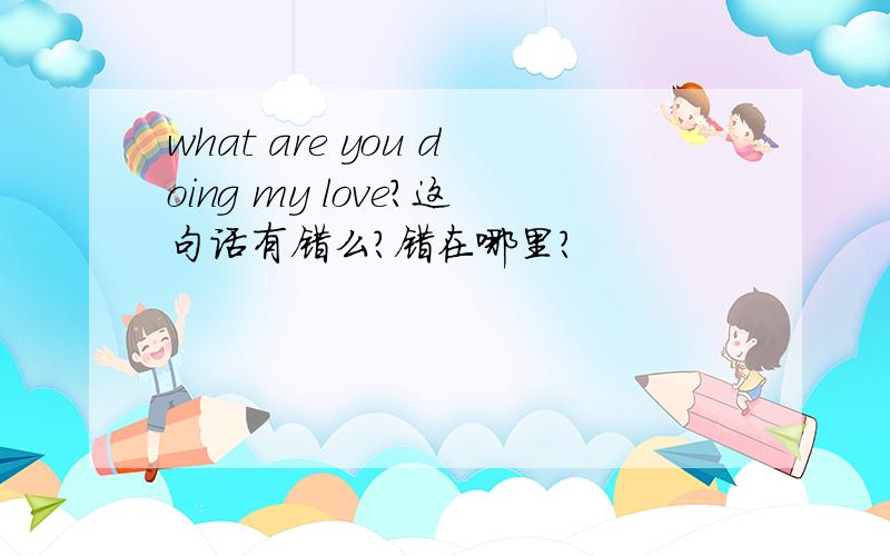 what are you doing my love?这句话有错么?错在哪里?