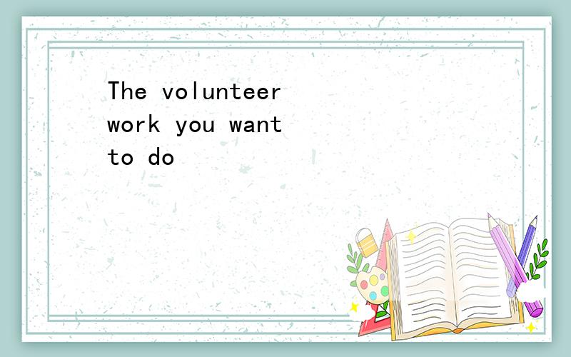 The volunteer work you want to do
