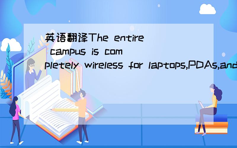 英语翻译The entire campus is completely wireless for laptops,PDAs,and cell phones.
