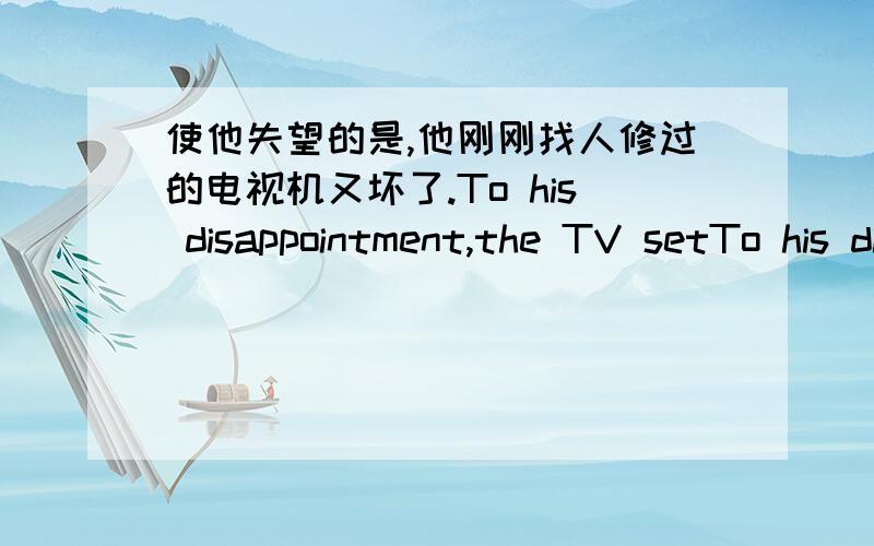使他失望的是,他刚刚找人修过的电视机又坏了.To his disappointment,the TV setTo his disappointment,the TV set____ ____ _____ _____ _____ went wrong again