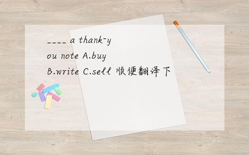 ____ a thank-you note A.buy B.write C.sell 顺便翻译下