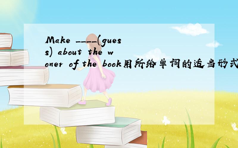Make ____(guess) about the woner of the book用所给单词的适当形式填空