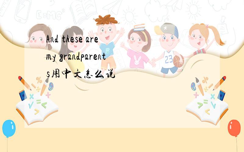 And these are my grandparents用中文怎么说