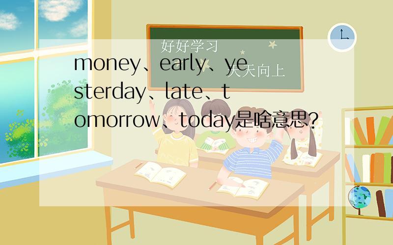 money、early、yesterday、late、tomorrow、today是啥意思?