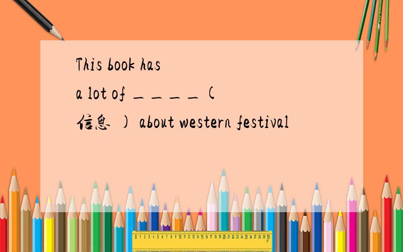 This book has a lot of ____(信息 ) about western festival