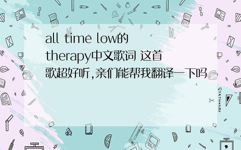 all time low的 therapy中文歌词 这首歌超好听,亲们能帮我翻译一下吗