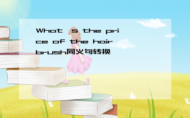 What's the price of the hairbrush同义句转换