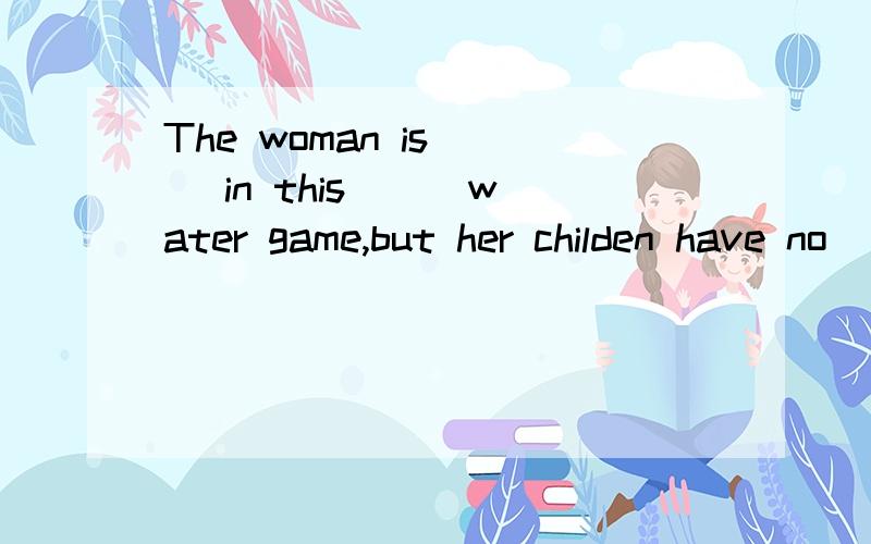 The woman is( ) in this( ) water game,but her childen have no( ) in itA.interested;interesting;interest B.interesting;interested;interestC.interest'interesting;interested D.interesting;interest;interested