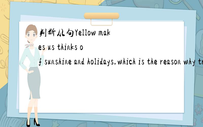判断从句Yellow makes us thinks of sunshine and holidays,which is the reason why travel angents use it.帮忙分析一下句子成分和从句类型?