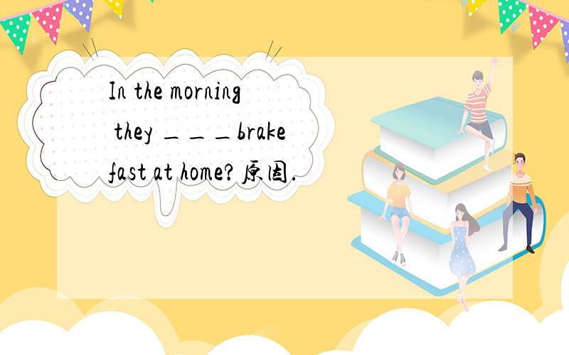 In the morning they ___brakefast at home?原因.