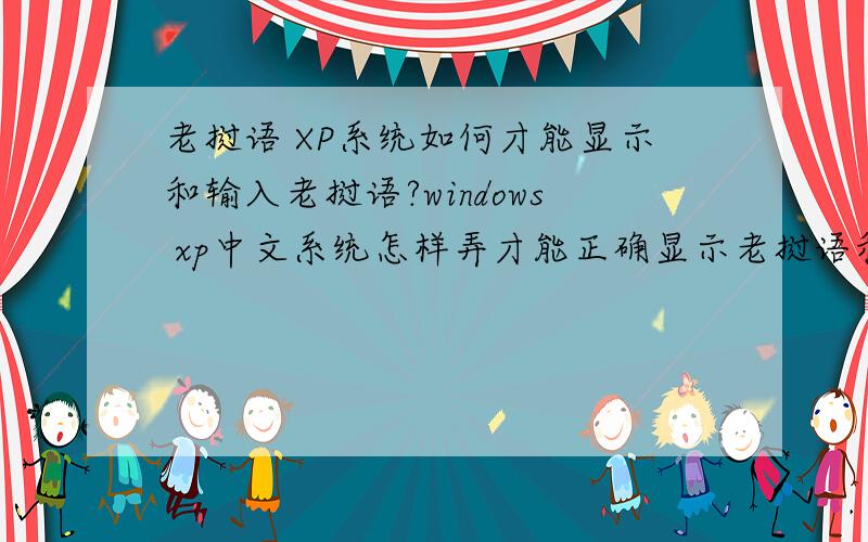 老挝语 XP系统如何才能显示和输入老挝语?windows xp中文系统怎样弄才能正确显示老挝语和输入老挝语?