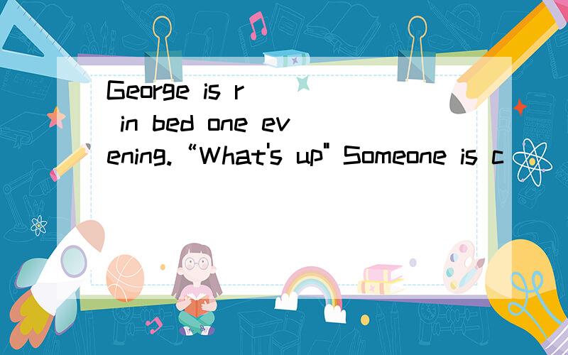George is r___ in bed one evening.“What's up
