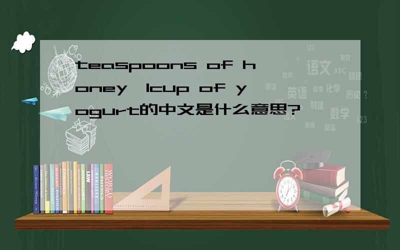teaspoons of honey,1cup of yogurt的中文是什么意思?