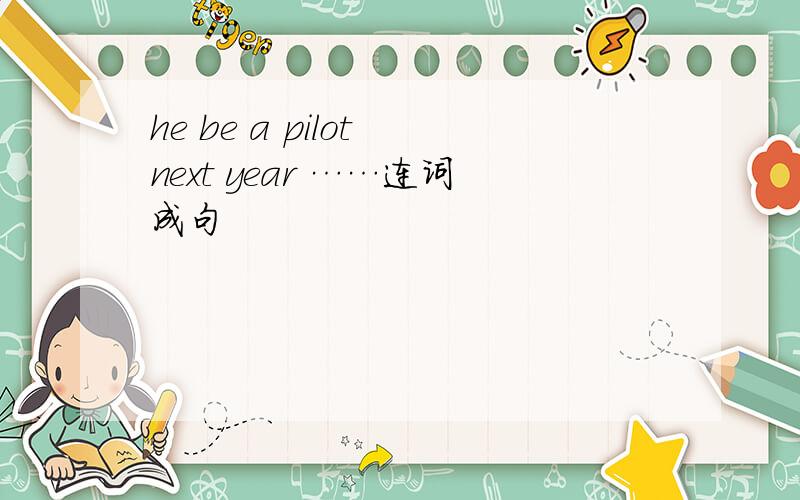 he be a pilot next year ……连词成句