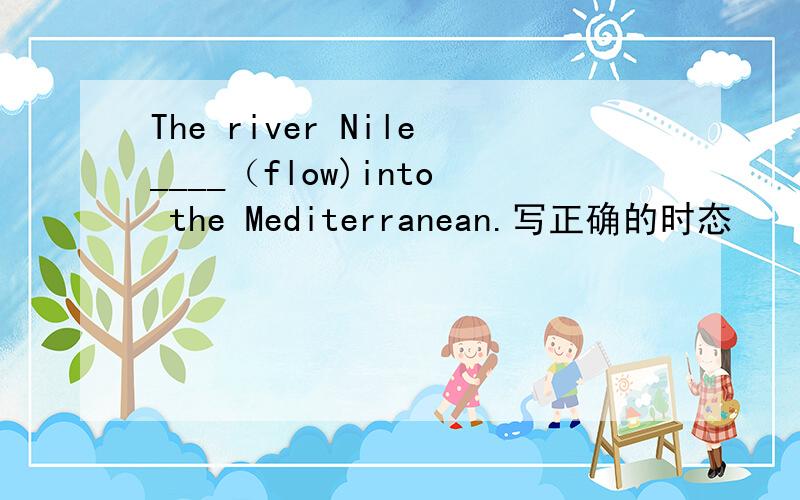 The river Nile____（flow)into the Mediterranean.写正确的时态