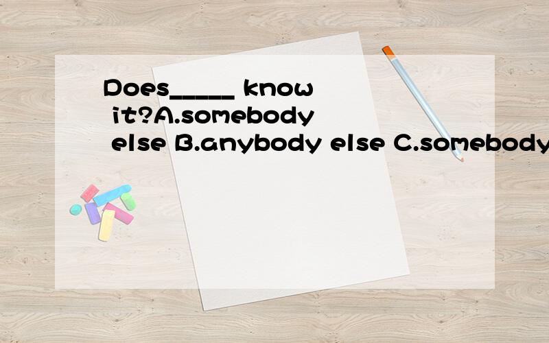 Does_____ know it?A.somebody else B.anybody else C.somebody D.something else告知理由,谢
