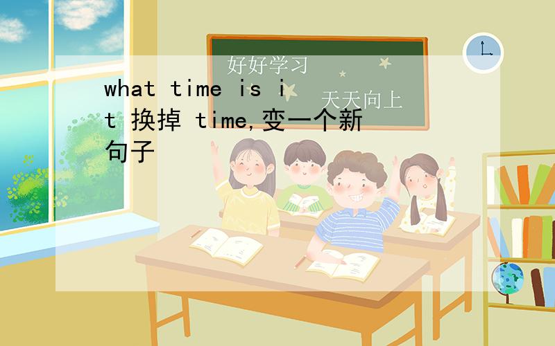 what time is it 换掉 time,变一个新句子