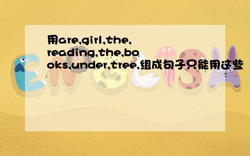 用are,girl,the,reading,the,books,under,tree,组成句子只能用这些