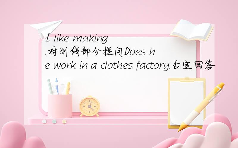 I like making .对划线部分提问Does he work in a clothes factory.否定回答