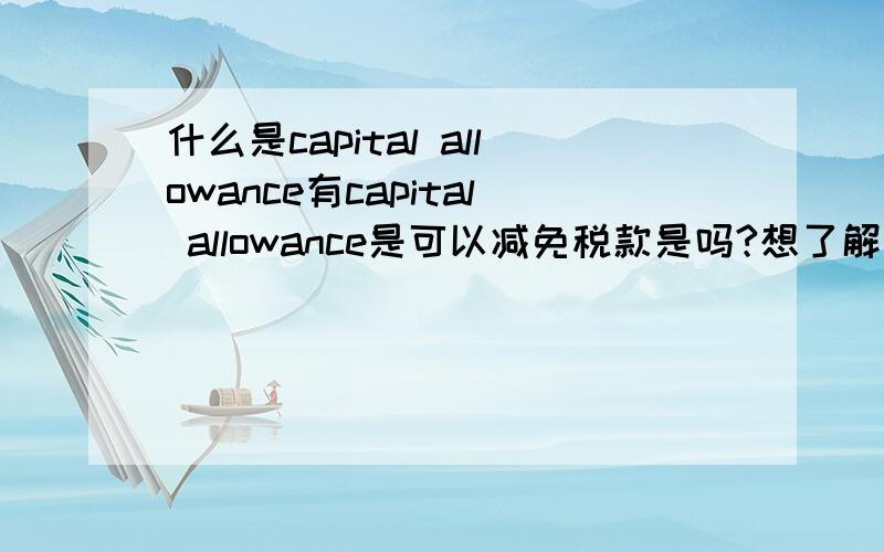 什么是capital allowance有capital allowance是可以减免税款是吗?想了解一下设置CAPITAL ALLOWANCE的目的是什么