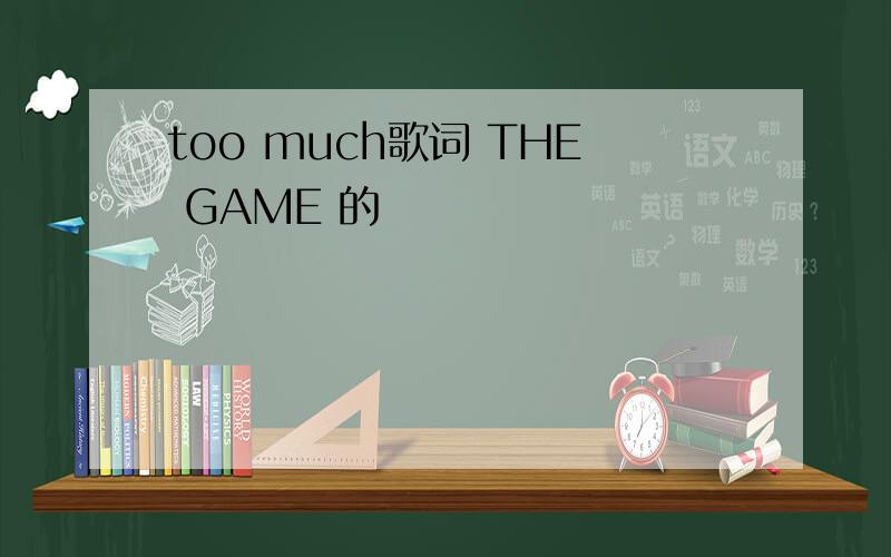 too much歌词 THE GAME 的