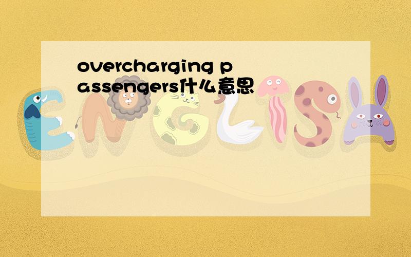 overcharging passengers什么意思