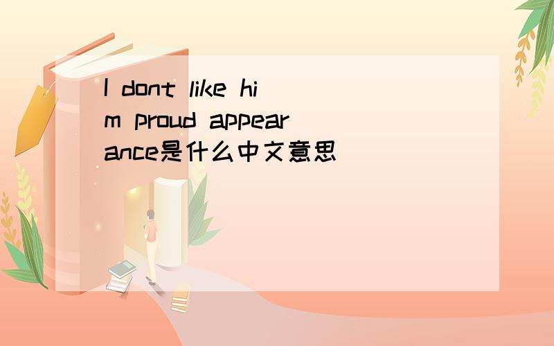 I dont like him proud appearance是什么中文意思