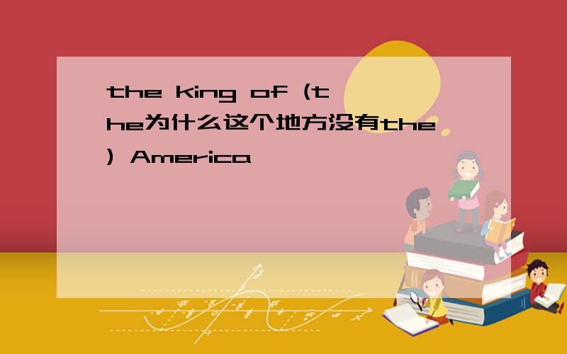 the king of (the为什么这个地方没有the) America