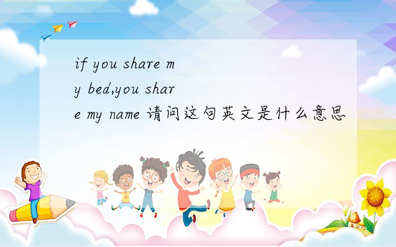 if you share my bed,you share my name 请问这句英文是什么意思