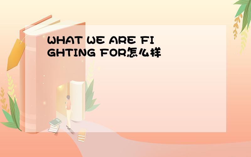 WHAT WE ARE FIGHTING FOR怎么样