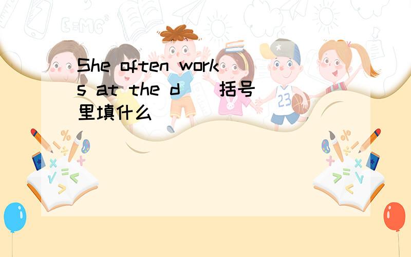 She often works at the d()括号里填什么