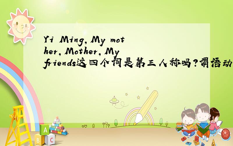 Yi Ming,My mother,Mother,My friends这四个词是第三人称吗?谓语动词单数还是复数?我的概念好乱啊,谁能帮我理一理?