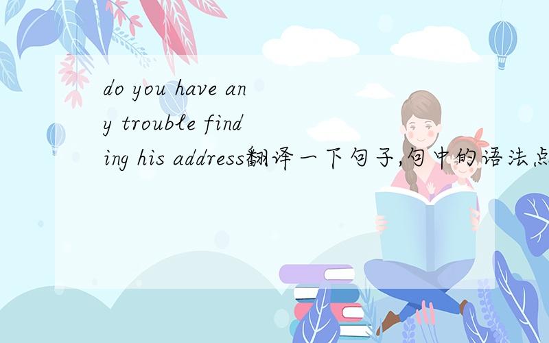 do you have any trouble finding his address翻译一下句子,句中的语法点
