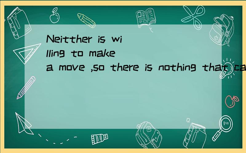 Neitther is willing to make a move ,so there is nothing that can be done请问汉语意思什么!