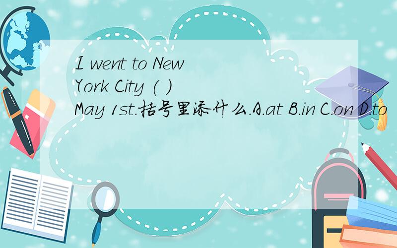 I went to New York City ( ) May 1st.括号里添什么.A.at B.in C.on D.to